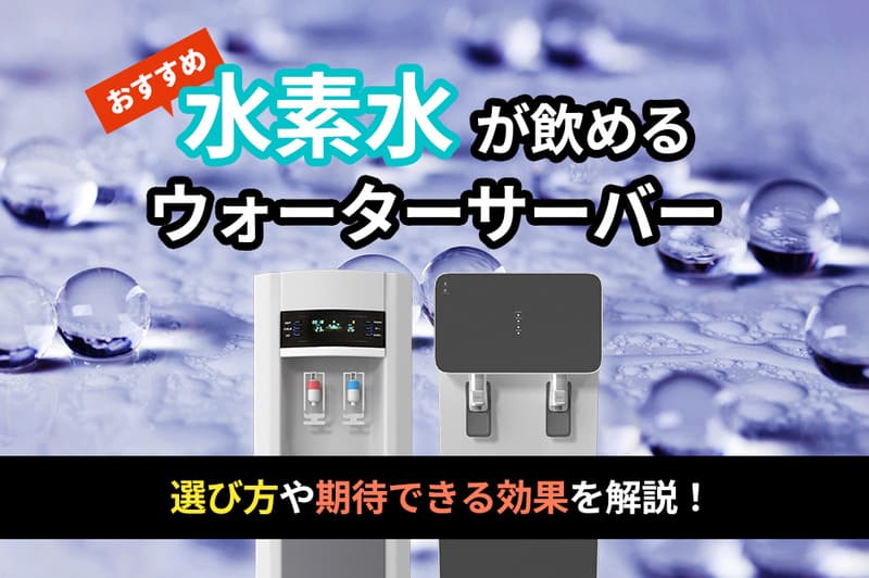 水素水が飲めるおすすめのウォーターサーバー10選！選び方や期待できる効果を解説